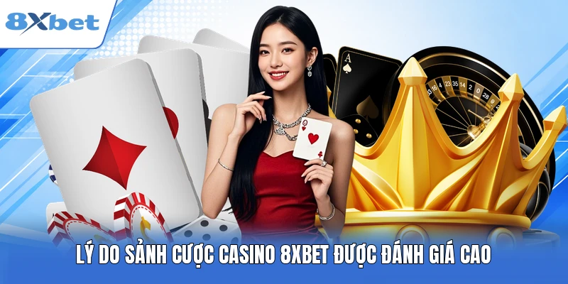 Lý do sảnh cược Casino 8XBET được đánh giá cao