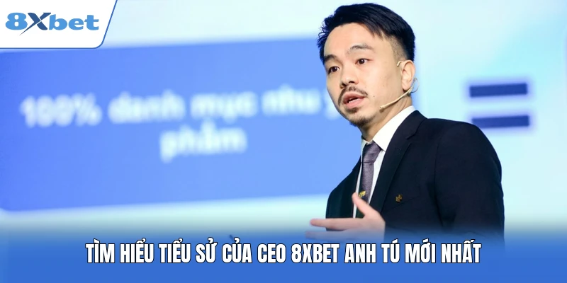 Tìm hiểu tiểu sử của CEO 8XBET Anh Tú mới nhất